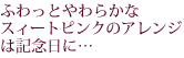 �ӂ���Ƃ��炩�ȃX�B�[�g�s���N�̃A�����W�͋L�O���Ɂc