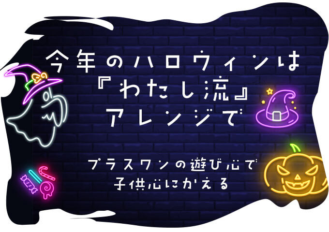 ハロウィン特集【プラスワンの遊び心で子供心にかえる】今年のハロウィンは「わたし流」アレンジで