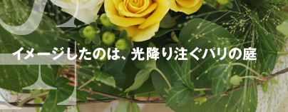 イメージしたのは、光降り注ぐパリの庭