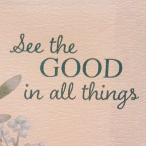 �uSee the GOOD in all things�i���ׂĂ̂��̂̒��ɂ���w�ǂ����Ɓx�������悤�j�v�Ƃ������b�Z�[�W���Y�����Ă���A���邽�тɑO�����ȋC�������^��ł���܂��B